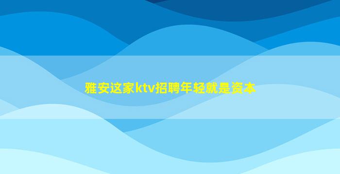 雅安这家ktv招聘年轻就是资本